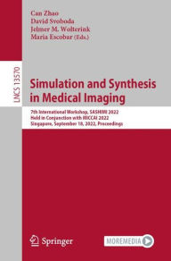 Title: Simulation and Synthesis in Medical Imaging: 7th International Workshop, SASHIMI 2022, Held in Conjunction with MICCAI 2022, Singapore, September 18, 2022, Proceedings, Author: Can Zhao