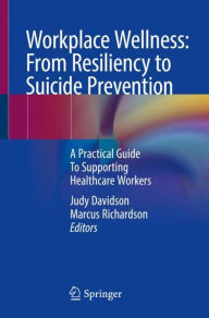 Title: Workplace Wellness: From Resiliency to Suicide Prevention and Grief Management: A Practical Guide to Supporting Healthcare Professionals, Author: Judy E. Davidson