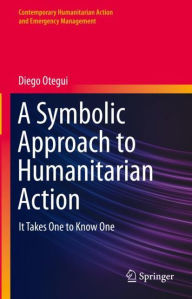 Title: A Symbolic Approach to Humanitarian Action: It Takes One to Know One, Author: Diego Otegui