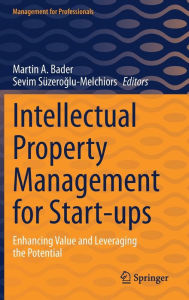 Title: Intellectual Property Management for Start-ups: Enhancing Value and Leveraging the Potential, Author: Martin A. Bader