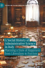 A Social History of Administrative Science in Italy: Planning a State of Happiness from Liberalism to Fascism