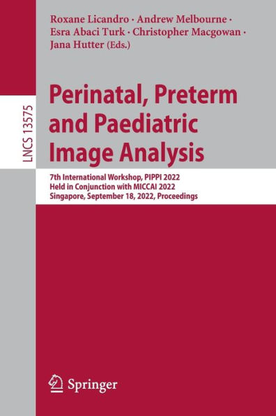 Perinatal, Preterm and Paediatric Image Analysis: 7th International Workshop, PIPPI 2022, Held Conjunction with MICCAI Singapore, September 18, Proceedings