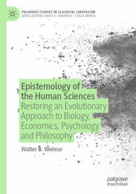 Title: Epistemology of the Human Sciences: Restoring an Evolutionary Approach to Biology, Economics, Psychology and Philosophy, Author: Walter B. Weimer