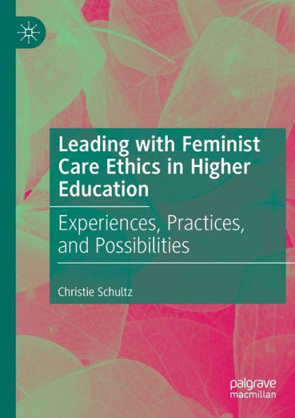 Leading with Feminist Care Ethics Higher Education: Experiences, Practices, and Possibilities