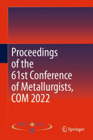 Title: Proceedings of the 61st Conference of Metallurgists, COM 2022, Author: Metallurgy & Materials Soc. of CIM