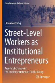 Title: Street-Level Workers as Institutional Entrepreneurs: Agents of Change in the Implementation of Public Policy, Author: Olivia Mettang