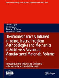 Title: Thermomechanics & Infrared Imaging, Inverse Problem Methodologies and Mechanics of Additive & Advanced Manufactured Materials, Volume 6: Proceedings of the 2022 Annual Conference on Experimental and Applied Mechanics, Author: Rachael C Tighe