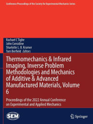 Title: Thermomechanics & Infrared Imaging, Inverse Problem Methodologies and Mechanics of Additive & Advanced Manufactured Materials, Volume 6: Proceedings of the 2022 Annual Conference on Experimental and Applied Mechanics, Author: Rachael C Tighe