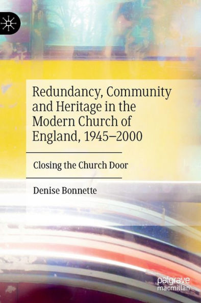 Redundancy, Community and Heritage the Modern Church of England, 1945-2000: Closing Door