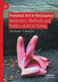 Title: Feminist Art in Resistance: Aesthetics, Methods and Politics of Art in Turkey, Author: Elif Dastarli