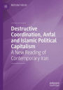 Destructive Coordination, Anfal and Islamic Political Capitalism: A New Reading of Contemporary Iran