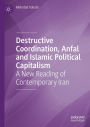 Destructive Coordination, Anfal and Islamic Political Capitalism: A New Reading of Contemporary Iran