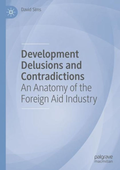 Development Delusions and Contradictions: An Anatomy of the Foreign Aid Industry