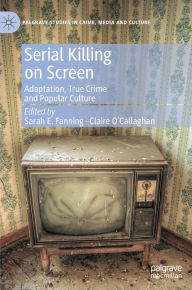 Title: Serial Killing on Screen: Adaptation, True Crime and Popular Culture, Author: Sarah E. Fanning