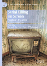 Title: Serial Killing on Screen: Adaptation, True Crime and Popular Culture, Author: Sarah E. Fanning