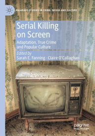 Title: Serial Killing on Screen: Adaptation, True Crime and Popular Culture, Author: Sarah E. Fanning