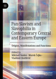 Title: Pan-Slavism and Slavophilia in Contemporary Central and Eastern Europe: Origins, Manifestations and Functions, Author: Mikhail Suslov