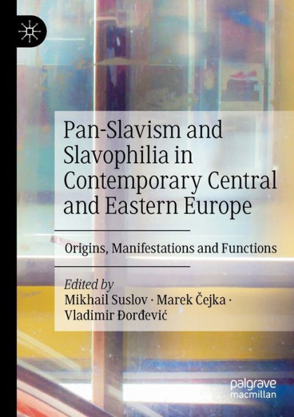 Pan-Slavism and Slavophilia Contemporary Central Eastern Europe: Origins, Manifestations Functions