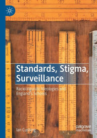 Title: Standards, Stigma, Surveillance: Raciolinguistic Ideologies and England's Schools, Author: Ian Cushing