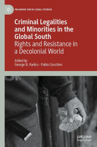 Title: Criminal Legalities and Minorities in the Global South: Rights and Resistance in a Decolonial World, Author: George B. Radics