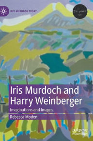 Title: Iris Murdoch and Harry Weinberger: Imaginations and Images, Author: Rebecca Moden