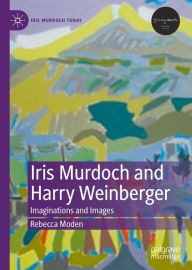 Title: Iris Murdoch and Harry Weinberger: Imaginations and Images, Author: Rebecca Moden