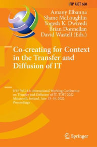 Title: Co-creating for Context in the Transfer and Diffusion of IT: IFIP WG 8.6 International Working Conference on Transfer and Diffusion of IT, TDIT 2022, Maynooth, Ireland, June 15-16, 2022, Proceedings, Author: Amany Elbanna