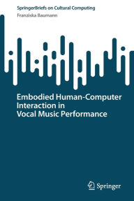 Title: Embodied Human-Computer Interaction in Vocal Music Performance, Author: Franziska Baumann