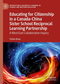 Title: Educating for Citizenship in a Canada-China Sister School Reciprocal Learning Partnership: A West-East Collaborative Inquiry, Author: Yishin Khoo