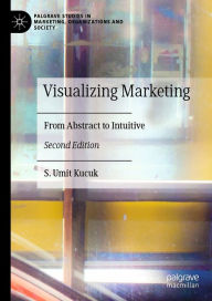 Title: Visualizing Marketing: From Abstract to Intuitive, Author: S. Umit Kucuk