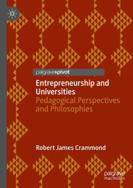 Title: Entrepreneurship and Universities: Pedagogical Perspectives and Philosophies, Author: Robert James Crammond