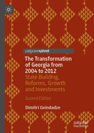 Title: The Transformation of Georgia from 2004 to 2012: State Building, Reforms, Growth and Investments, Author: Dimitri Gvindadze