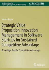 Title: Strategic Value Proposition Innovation Management in Software Startups for Sustained Competitive Advantage: A Strategic Tool for Competitive Advantage, Author: Varun Gupta