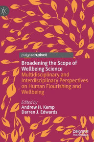 Title: Broadening the Scope of Wellbeing Science: Multidisciplinary and Interdisciplinary Perspectives on Human Flourishing and Wellbeing, Author: Andrew H. Kemp