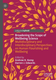 Title: Broadening the Scope of Wellbeing Science: Multidisciplinary and Interdisciplinary Perspectives on Human Flourishing and Wellbeing, Author: Andrew H. Kemp