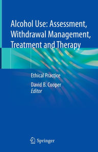 Title: Alcohol Use: Assessment, Withdrawal Management, Treatment and Therapy: Ethical Practice, Author: David B. Cooper