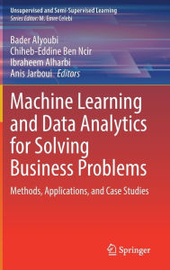 Title: Machine Learning and Data Analytics for Solving Business Problems: Methods, Applications, and Case Studies, Author: Bader Alyoubi