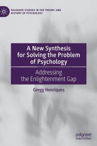 Title: A New Synthesis for Solving the Problem of Psychology: Addressing the Enlightenment Gap, Author: Gregg Henriques