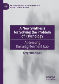 Title: A New Synthesis for Solving the Problem of Psychology: Addressing the Enlightenment Gap, Author: Gregg Henriques
