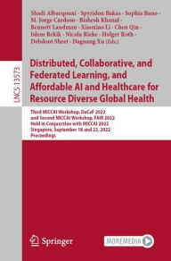 Title: Distributed, Collaborative, and Federated Learning, and Affordable AI and Healthcare for Resource Diverse Global Health: Third MICCAI Workshop, DeCaF 2022, and Second MICCAI Workshop, FAIR 2022, Held in Conjunction with MICCAI 2022, Singapore, September 1, Author: Shadi Albarqouni
