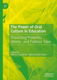 Title: The Power of Oral Culture in Education: Theorizing Proverbs, Idioms, and Folklore Tales, Author: Ardavan Eizadirad