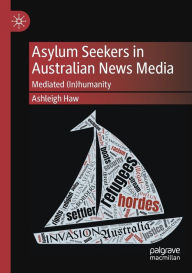 Title: Asylum Seekers in Australian News Media: Mediated (In)humanity, Author: Ashleigh Haw