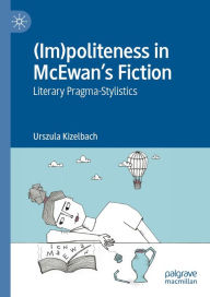 Title: (Im)politeness in McEwan's Fiction: Literary Pragma-Stylistics, Author: Urszula Kizelbach