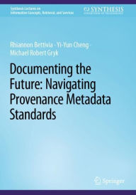 Title: Documenting the Future: Navigating Provenance Metadata Standards, Author: Rhiannon Bettivia