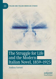 Title: The Struggle for Life and the Modern Italian Novel, 1859-1925, Author: Andrea Sartori