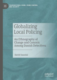 Title: Globalizing Local Policing: An Ethnography of Change and Concern Among Danish Detectives, Author: David Sausdal