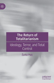 Title: The Return of Totalitarianism: Ideology, Terror, and Total Control, Author: Zarko Paic