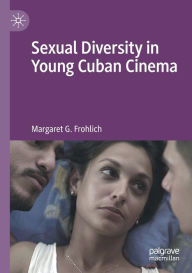 Title: Sexual Diversity in Young Cuban Cinema, Author: Margaret G. Frohlich