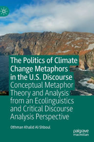 Title: The Politics of Climate Change Metaphors in the U.S. Discourse: Conceptual Metaphor Theory and Analysis from an Ecolinguistics and Critical Discourse Analysis Perspective, Author: Othman Khalid Al-Shboul