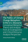 The Politics of Climate Change Metaphors in the U.S. Discourse: Conceptual Metaphor Theory and Analysis from an Ecolinguistics and Critical Discourse Analysis Perspective